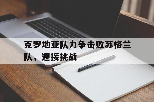 克罗地亚队力争击败苏格兰队，迎接挑战