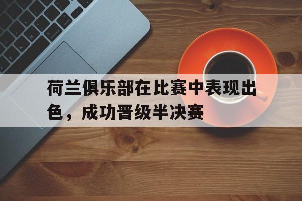 关于荷兰俱乐部在比赛中表现出色，成功晋级半决赛的信息