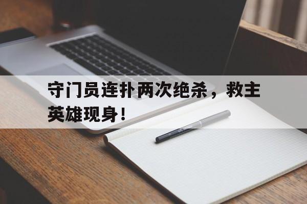 守门员连扑两次绝杀，救主英雄现身！