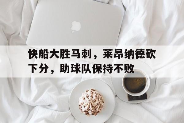 快船大胜马刺，莱昂纳德砍下分，助球队保持不败的简单介绍