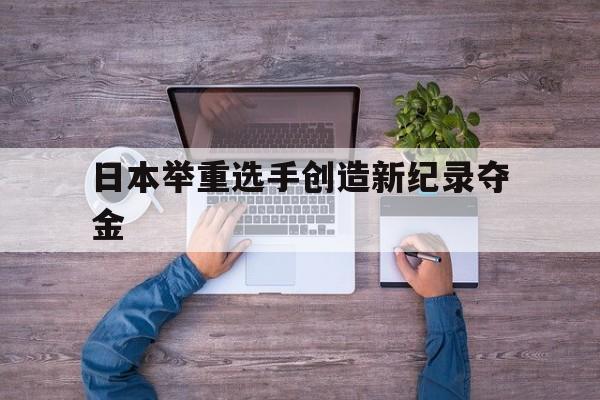 日本举重选手创造新纪录夺金