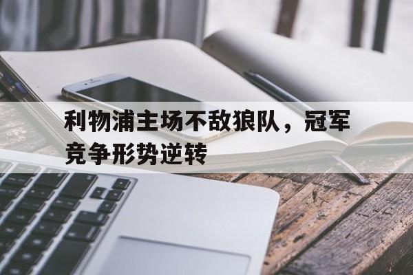 包含利物浦主场不敌狼队，冠军竞争形势逆转的词条