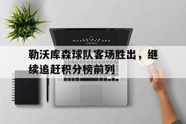 勒沃库森球队客场胜出，继续追赶积分榜前列的简单介绍
