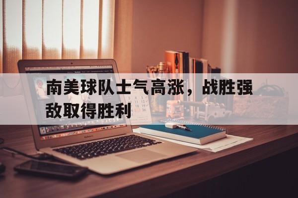 南美球队士气高涨，战胜强敌取得胜利