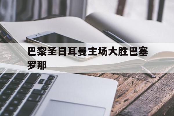 巴黎圣日耳曼主场大胜巴塞罗那